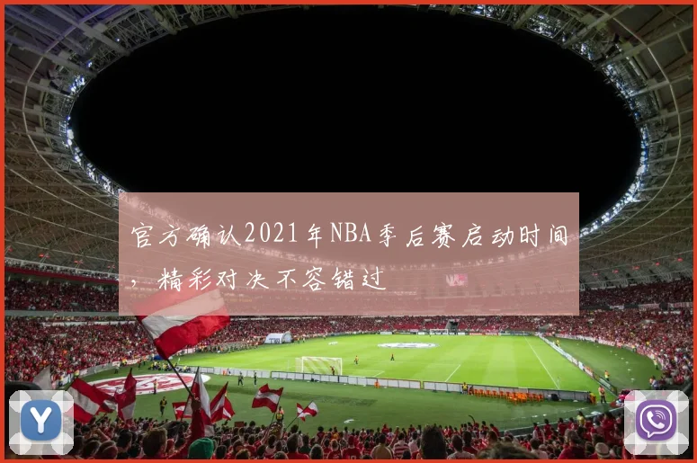 官方确认2021年NBA季后赛启动时间，精彩对决不容错过