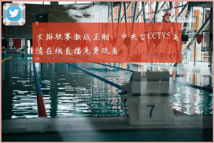 女排联赛激战正酣，中央台CCTV5高清在线直播免费观看
