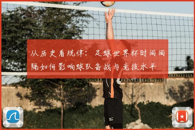 从历史看规律：足球世界杯时间间隔如何影响球队备战与竞技水平