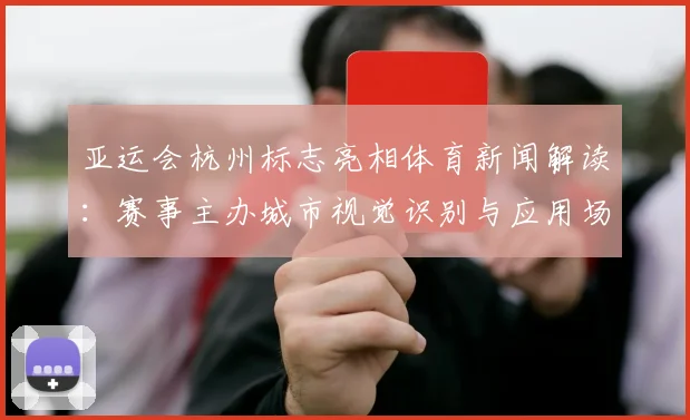 亚运会杭州标志亮相体育新闻解读：赛事主办城市视觉识别与应用场景概览