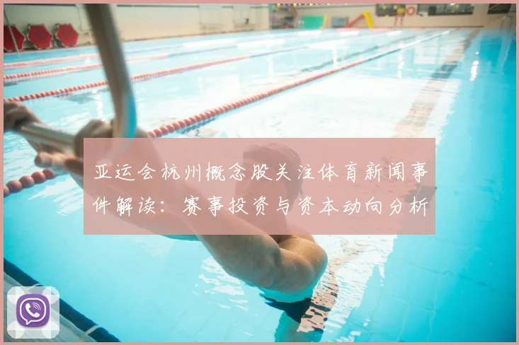 亚运会杭州概念股关注体育新闻事件解读：赛事投资与资本动向分析