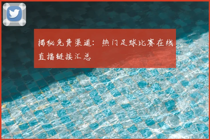 揭秘免费渠道：热门足球比赛在线直播链接汇总