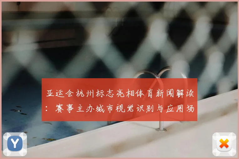 亚运会杭州标志亮相体育新闻解读：赛事主办城市视觉识别与应用场景概览