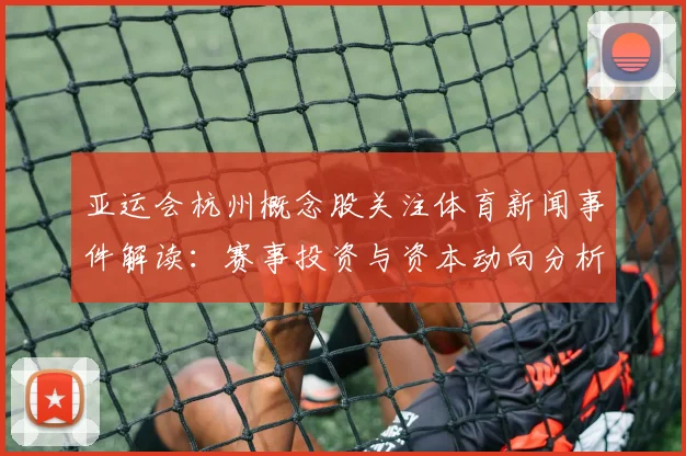 亚运会杭州概念股关注体育新闻事件解读：赛事投资与资本动向分析
