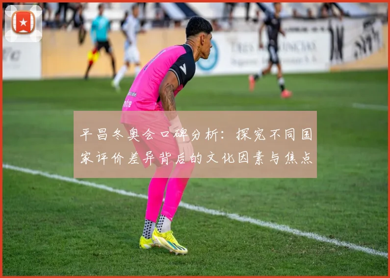平昌冬奥会口碑分析：探究不同国家评价差异背后的文化因素与焦点事件