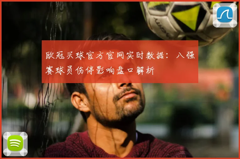 欧冠买球官方官网实时数据：八强赛球员伤停影响盘口解析