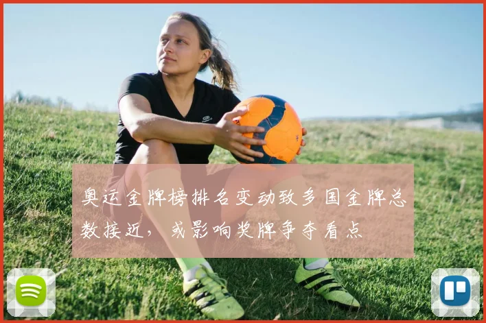 奥运金牌榜排名变动致多国金牌总数接近，或影响奖牌争夺看点