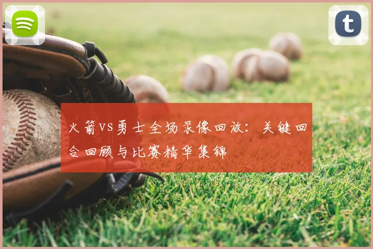 火箭vs勇士全场录像回放：关键回合回顾与比赛精华集锦