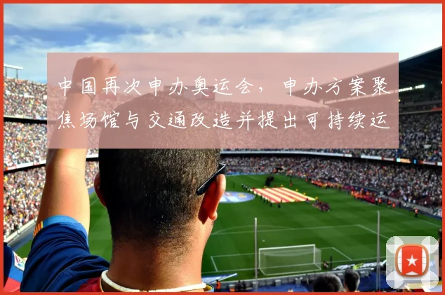 中国再次申办奥运会，申办方案聚焦场馆与交通改造并提出可持续运营路径