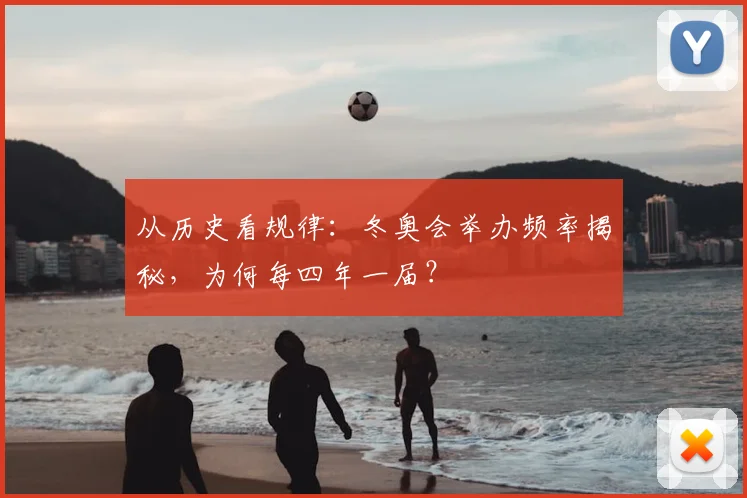 从历史看规律：冬奥会举办频率揭秘，为何每四年一届？